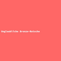 Unglaubliche Bronze-Rutsche 2