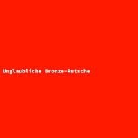 Unglaubliche Bronze-Rutsche 3
