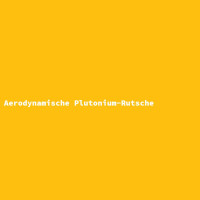 Aerodynamische Plutonium-Rutsche gallery